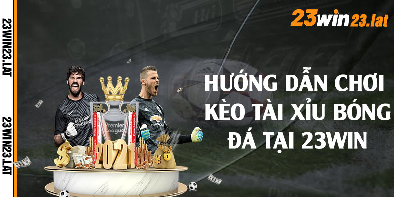 Hướng dẫn chơi kèo tài xỉu bóng đá tại 23win