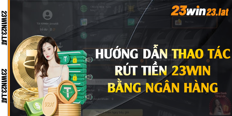 Hướng dẫn thao tác rút tiền 23win bằng ngân hàng